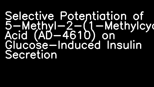 Selective Potentiation of 5-Methyl-2-(1-Methylcyclohexyl)-4-Oxazoleacetic Acid (AD-4610) on Glucose-Induced Insulin Secretion