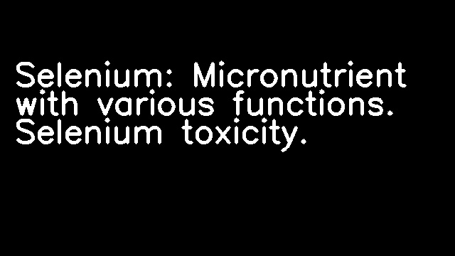 Selenium: Micronutrient with various functions. Selenium toxicity.