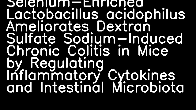 Selenium-Enriched Lactobacillus acidophilus Ameliorates Dextran Sulfate Sodium-Induced Chronic Colitis in Mice by Regulating Inflammatory Cytokines and Intestinal Microbiota