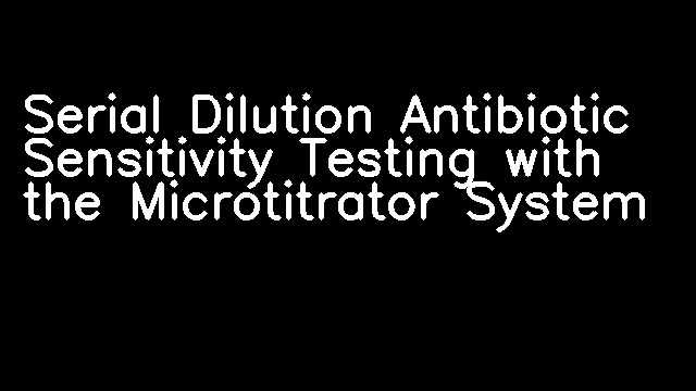 Serial Dilution Antibiotic Sensitivity Testing with the Microtitrator System