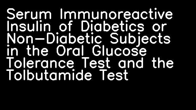 Serum Immunoreactive Insulin of Diabetics or Non-Diabetic Subjects in the Oral Glucose Tolerance Test and the Tolbutamide Test