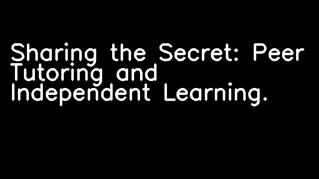 Sharing the Secret: Peer Tutoring and Independent Learning.