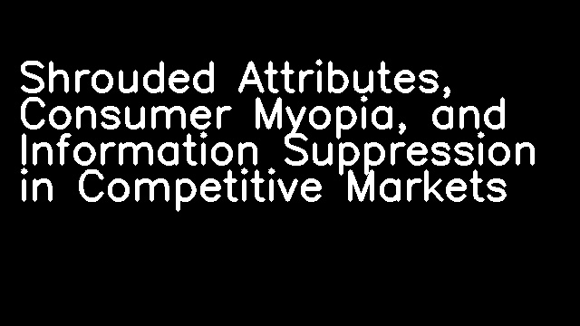 Shrouded Attributes, Consumer Myopia, and Information Suppression in Competitive Markets