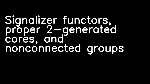 Signalizer functors, proper 2-generated cores, and nonconnected groups