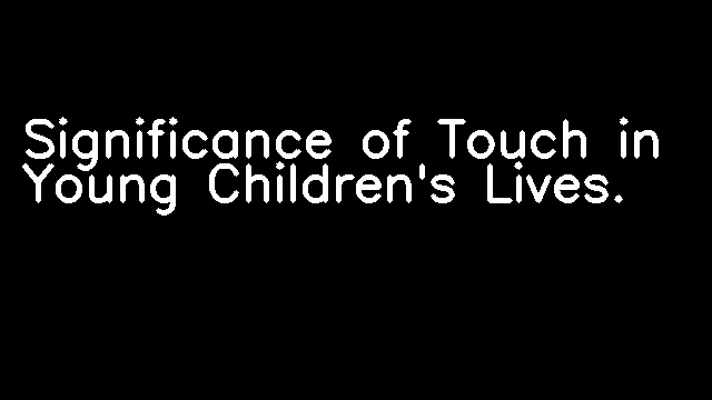 Significance of Touch in Young Children's Lives.