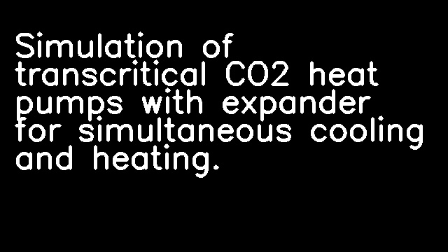 Simulation of transcritical CO2 heat pumps with expander for simultaneous cooling and heating.