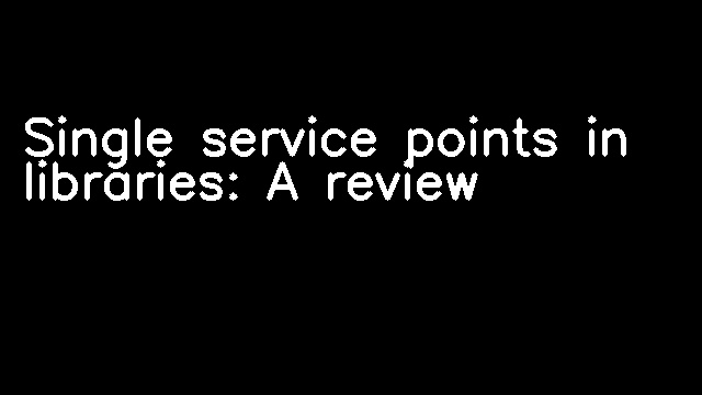 Single service points in libraries: A review