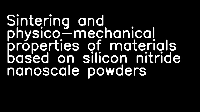 Sintering and physico-mechanical properties of materials based on silicon nitride nanoscale powders