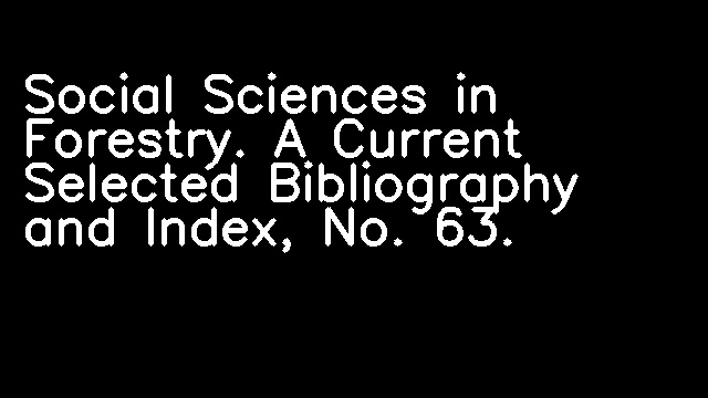 Social Sciences in Forestry. A Current Selected Bibliography and Index, No. 63.