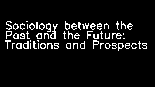 Sociology between the Past and the Future: Traditions and Prospects