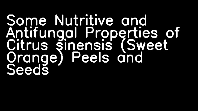 Some Nutritive and Antifungal Properties of Citrus sinensis (Sweet Orange) Peels and Seeds