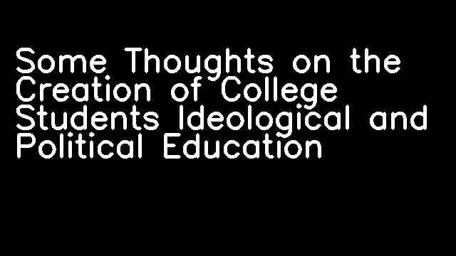 Some Thoughts on the Creation of College Students Ideological and Political Education