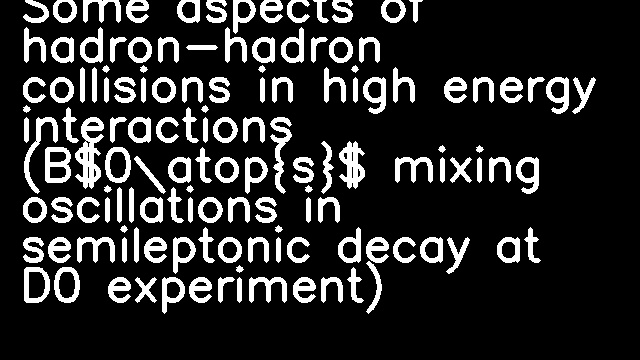 Some aspects of hadron-hadron collisions in high energy interactions (B$0\atop{s}$ mixing oscillations in semileptonic decay at D0 experiment)