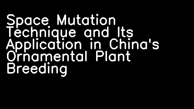 Space Mutation Technique and Its Application in China's Ornamental Plant Breeding