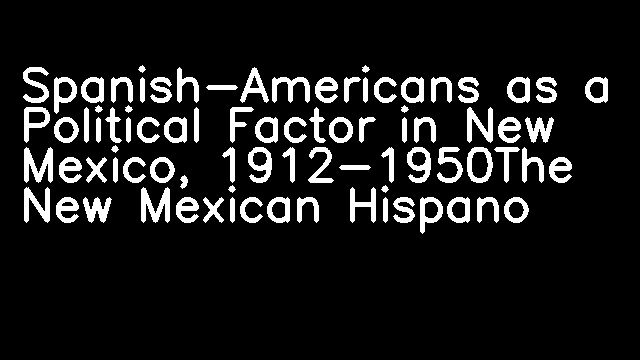 Spanish-Americans as a Political Factor in New Mexico, 1912-1950The New Mexican Hispano