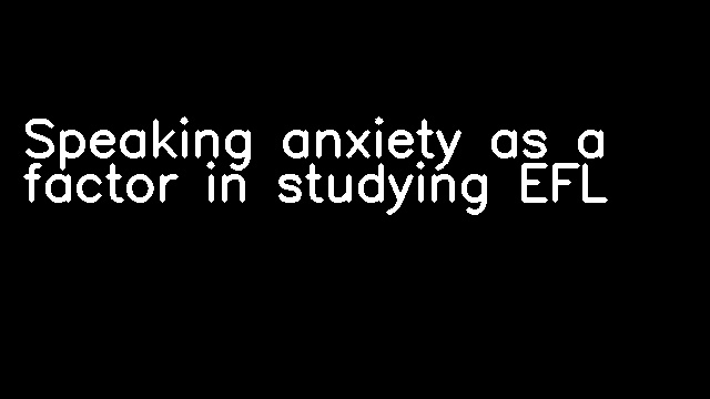 Speaking anxiety as a factor in studying EFL