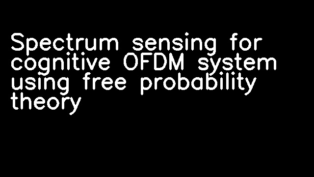 Spectrum sensing for cognitive OFDM system using free probability theory