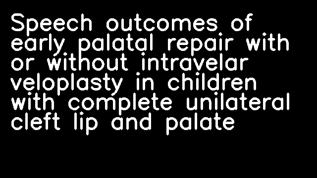 Speech outcomes of early palatal repair with or without intravelar veloplasty in children with complete unilateral cleft lip and palate