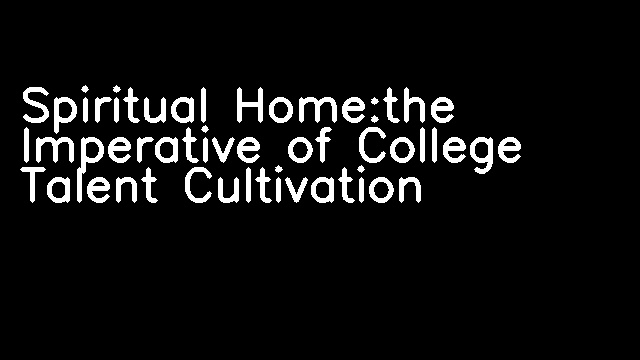 Spiritual Home:the Imperative of College Talent Cultivation