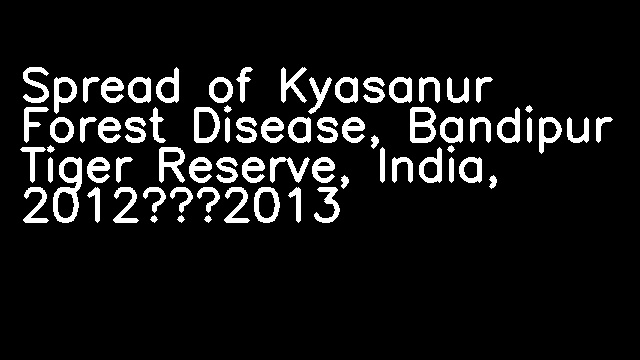 Spread of Kyasanur Forest Disease, Bandipur Tiger Reserve, India, 2012–2013