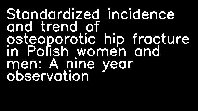 Standardized incidence and trend of osteoporotic hip fracture in Polish women and men: A nine year observation