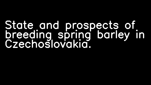 State and prospects of breeding spring barley in Czechoslovakia.