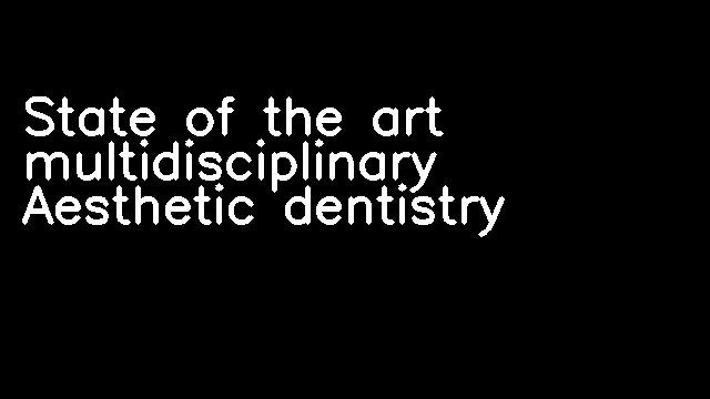 State of the art multidisciplinary Aesthetic dentistry