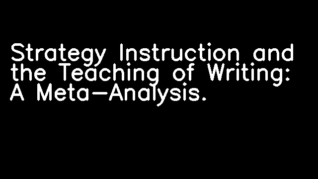 Strategy Instruction and the Teaching of Writing: A Meta-Analysis.