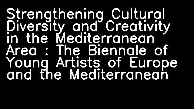 Strengthening Cultural Diversity and Creativity in the Mediterranean Area : The Biennale of Young Artists of Europe and the Mediterranean