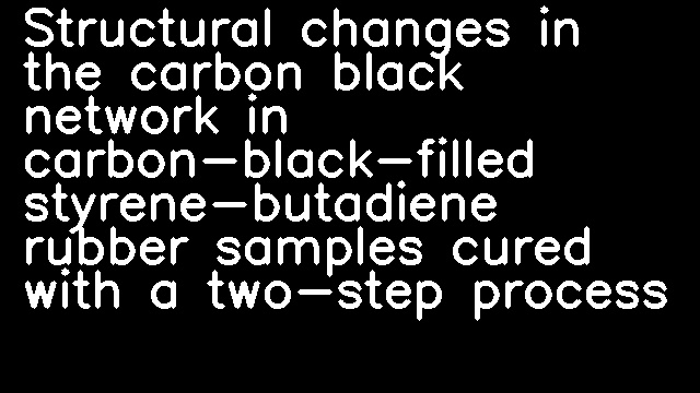 Structural changes in the carbon black network in carbon-black-filled styrene-butadiene rubber samples cured with a two-step process