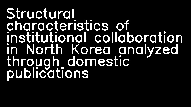 Structural characteristics of institutional collaboration in North Korea analyzed through domestic publications