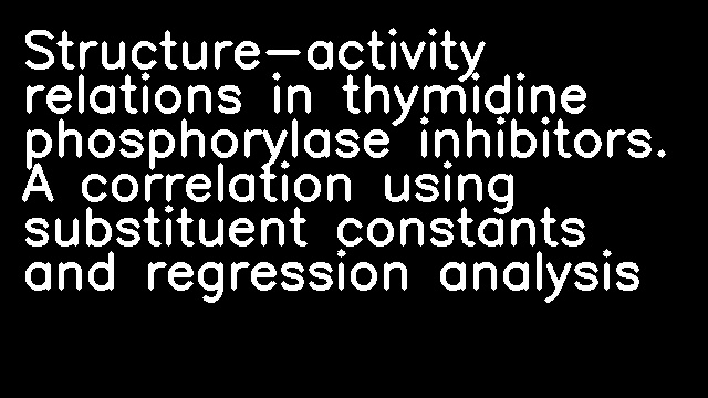 Structure-activity relations in thymidine phosphorylase inhibitors. A correlation using substituent constants and regression analysis