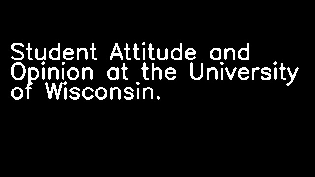 Student Attitude and Opinion at the University of Wisconsin.