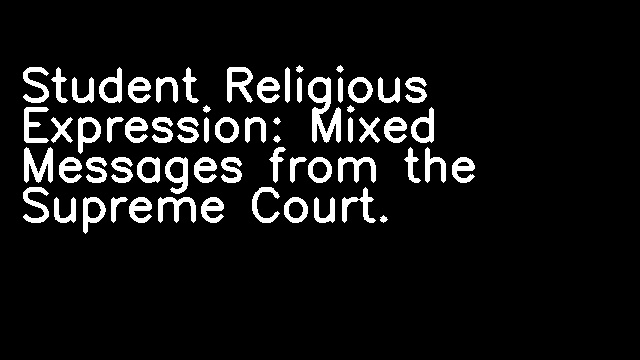 Student Religious Expression: Mixed Messages from the Supreme Court.