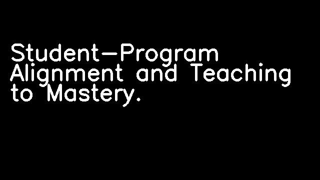 Student-Program Alignment and Teaching to Mastery.