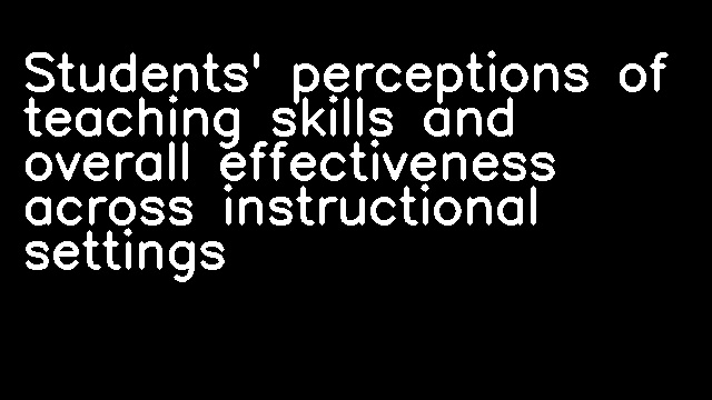 Students' perceptions of teaching skills and overall effectiveness across instructional settings