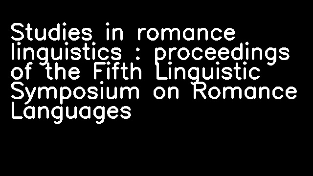 Studies in romance linguistics : proceedings of the Fifth Linguistic Symposium on Romance Languages