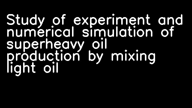 Study of experiment and numerical simulation of superheavy oil production by mixing light oil