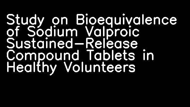 Study on Bioequivalence of Sodium Valproic Sustained-Release Compound Tablets in Healthy Volunteers