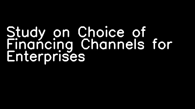 Study on Choice of Financing Channels for Enterprises