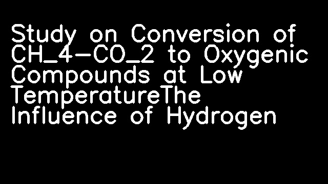 Study on Conversion of CH_4-CO_2 to Oxygenic Compounds at Low TemperatureThe Influence of Hydrogen