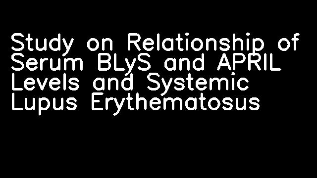 Study on Relationship of Serum BLyS and APRIL Levels and Systemic Lupus Erythematosus