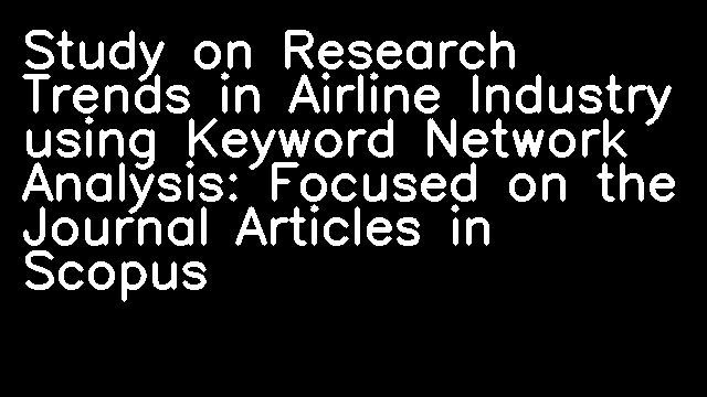 Study on Research Trends in Airline Industry using Keyword Network Analysis: Focused on the Journal Articles in Scopus