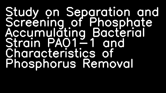 Study on Separation and Screening of Phosphate Accumulating Bacterial Strain PAO1-1 and Characteristics of Phosphorus Removal