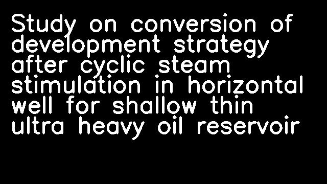 Study on conversion of development strategy after cyclic steam stimulation in horizontal well for shallow thin ultra heavy oil reservoir