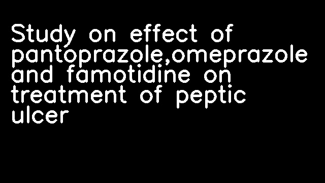 Study on effect of pantoprazole,omeprazole and famotidine on treatment of peptic ulcer