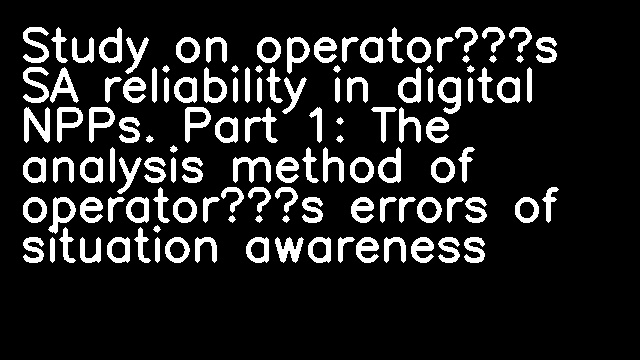 Study on operator’s SA reliability in digital NPPs. Part 1: The analysis method of operator’s errors of situation awareness