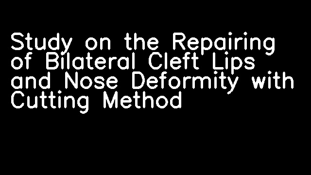 Study on the Repairing of Bilateral Cleft Lips and Nose Deformity with Cutting Method