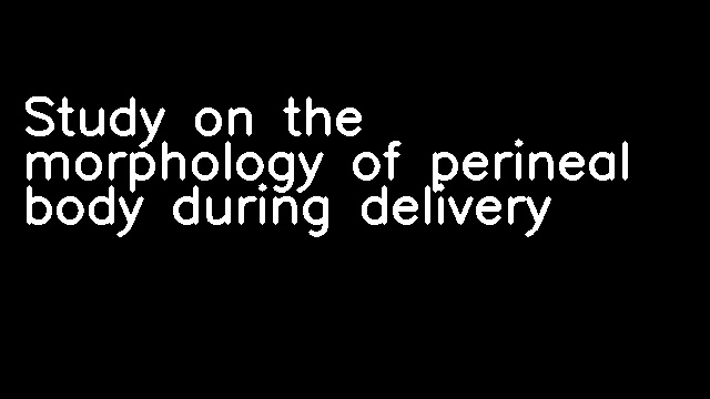 Study on the morphology of perineal body during delivery