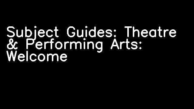 Subject Guides: Theatre & Performing Arts: Welcome